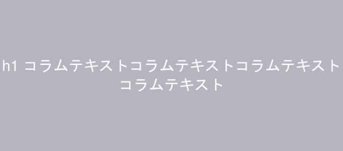 h1 コラムテキストコラムテキストコラムテキストコラムテキスト